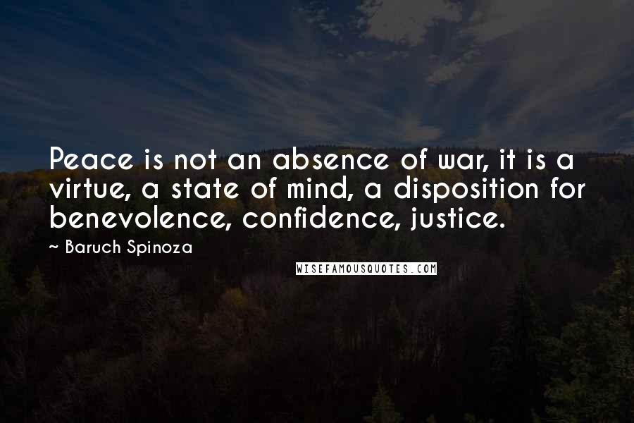 Baruch Spinoza Quotes: Peace is not an absence of war, it is a virtue, a state of mind, a disposition for benevolence, confidence, justice.