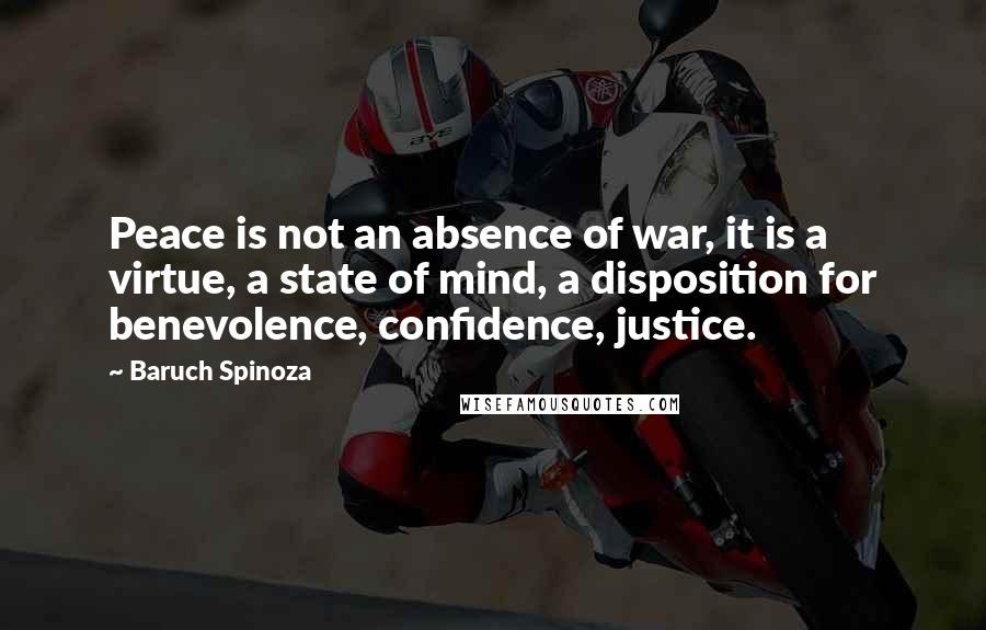 Baruch Spinoza Quotes: Peace is not an absence of war, it is a virtue, a state of mind, a disposition for benevolence, confidence, justice.