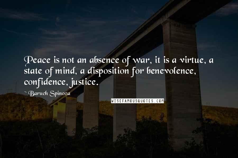 Baruch Spinoza Quotes: Peace is not an absence of war, it is a virtue, a state of mind, a disposition for benevolence, confidence, justice.