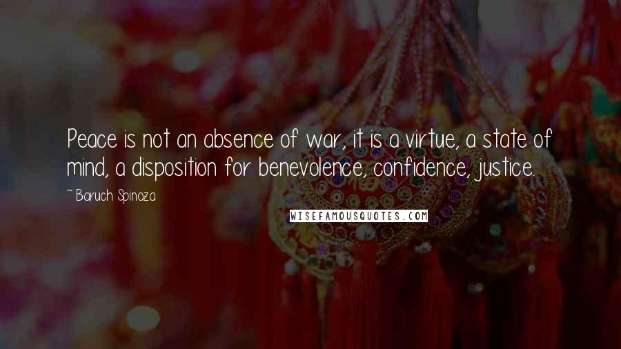 Baruch Spinoza Quotes: Peace is not an absence of war, it is a virtue, a state of mind, a disposition for benevolence, confidence, justice.