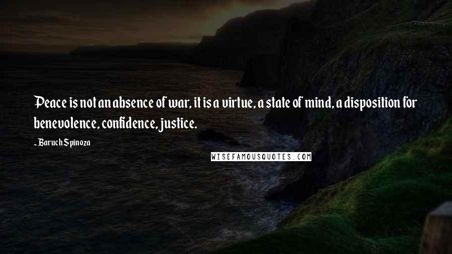 Baruch Spinoza Quotes: Peace is not an absence of war, it is a virtue, a state of mind, a disposition for benevolence, confidence, justice.