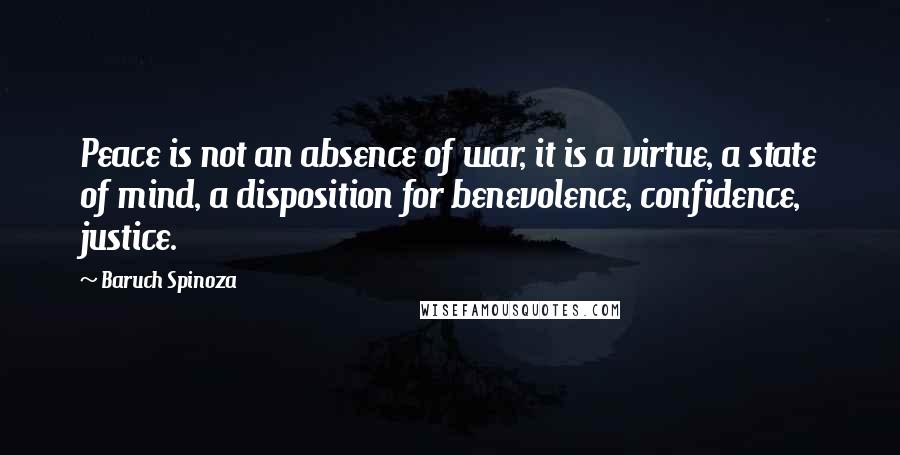 Baruch Spinoza Quotes: Peace is not an absence of war, it is a virtue, a state of mind, a disposition for benevolence, confidence, justice.