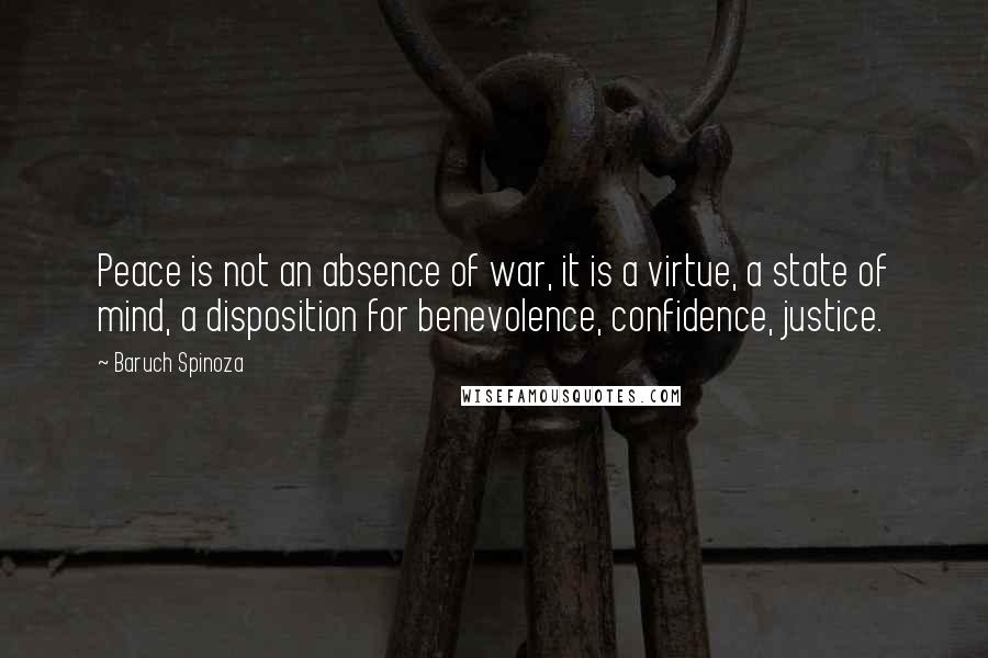 Baruch Spinoza Quotes: Peace is not an absence of war, it is a virtue, a state of mind, a disposition for benevolence, confidence, justice.