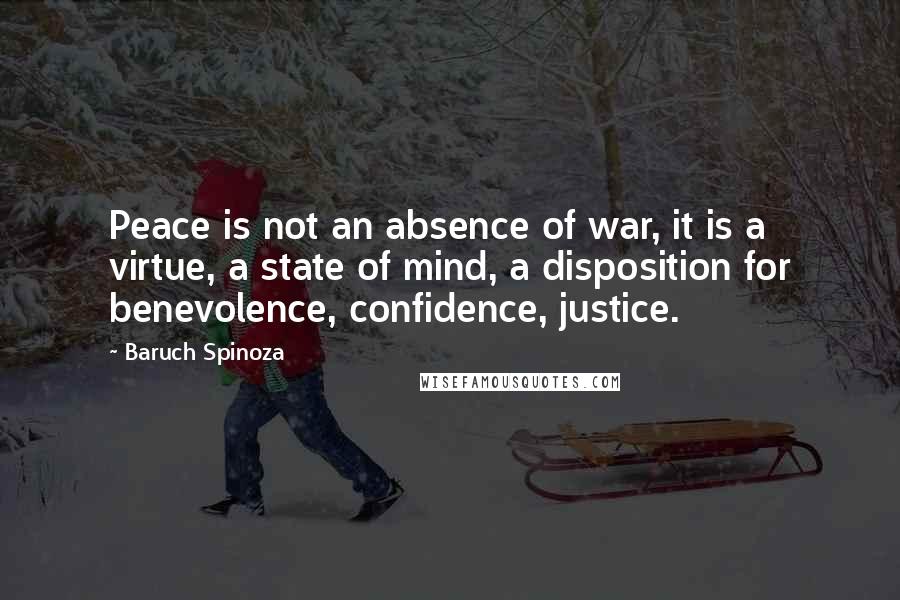 Baruch Spinoza Quotes: Peace is not an absence of war, it is a virtue, a state of mind, a disposition for benevolence, confidence, justice.