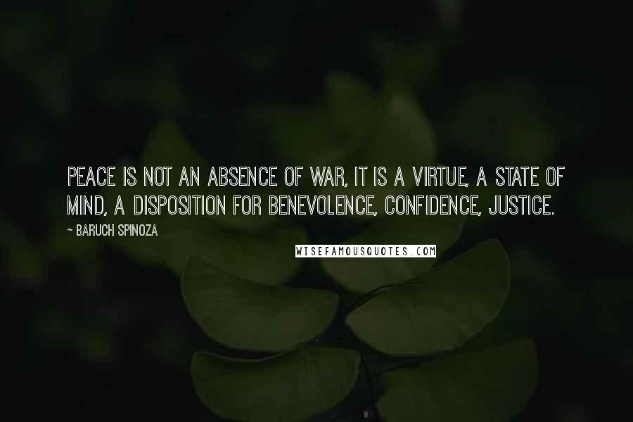 Baruch Spinoza Quotes: Peace is not an absence of war, it is a virtue, a state of mind, a disposition for benevolence, confidence, justice.