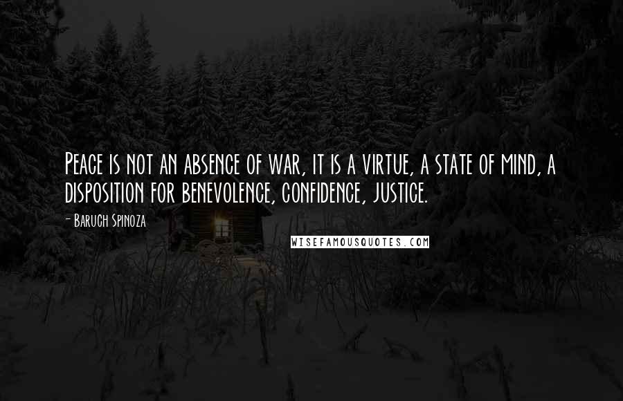 Baruch Spinoza Quotes: Peace is not an absence of war, it is a virtue, a state of mind, a disposition for benevolence, confidence, justice.