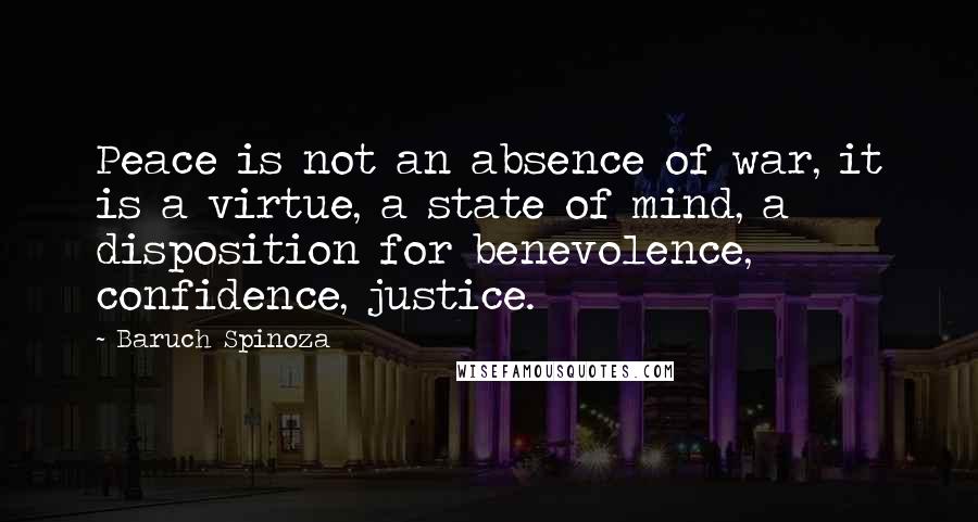 Baruch Spinoza Quotes: Peace is not an absence of war, it is a virtue, a state of mind, a disposition for benevolence, confidence, justice.
