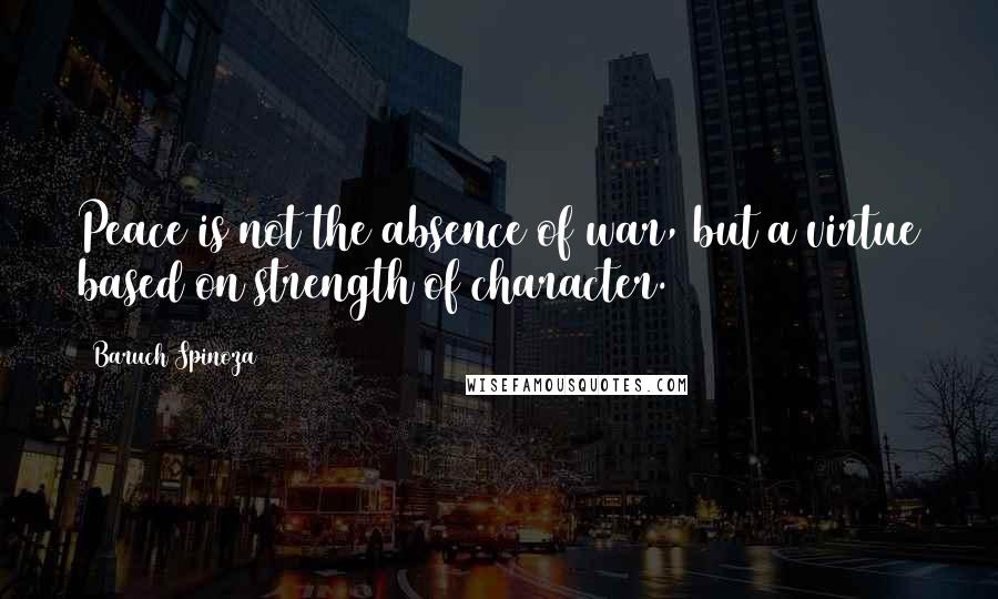 Baruch Spinoza Quotes: Peace is not the absence of war, but a virtue based on strength of character.