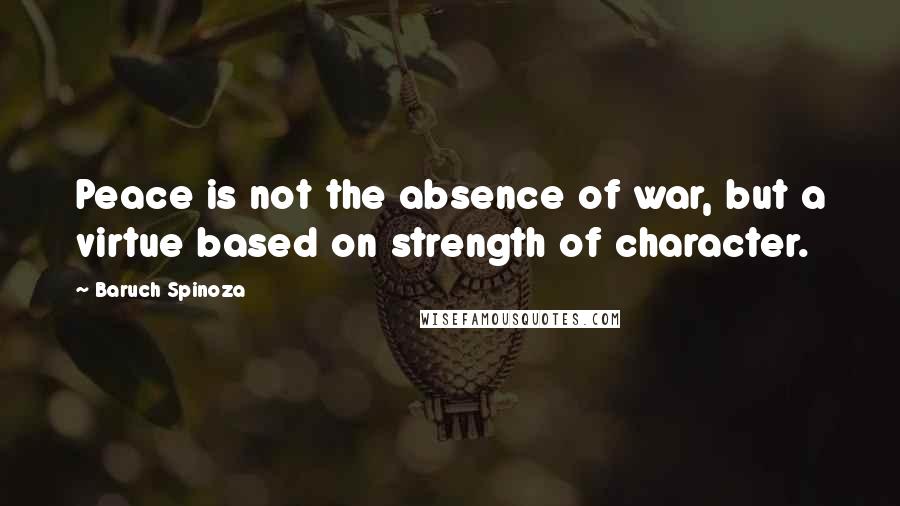 Baruch Spinoza Quotes: Peace is not the absence of war, but a virtue based on strength of character.