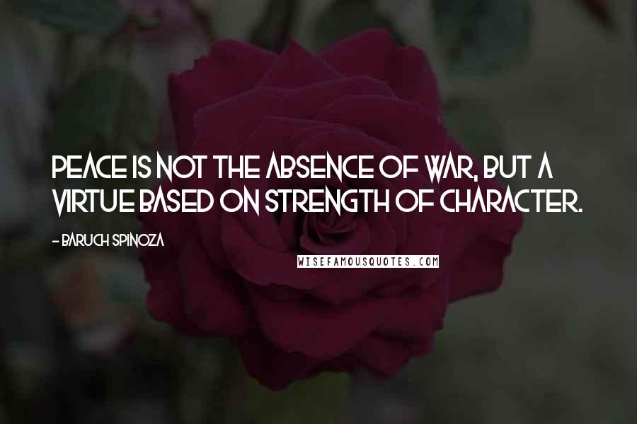 Baruch Spinoza Quotes: Peace is not the absence of war, but a virtue based on strength of character.