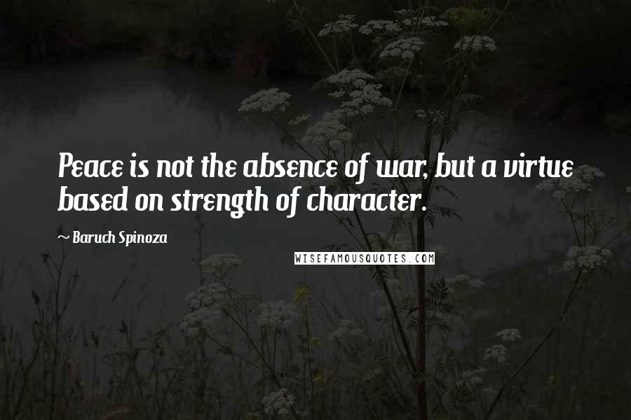 Baruch Spinoza Quotes: Peace is not the absence of war, but a virtue based on strength of character.