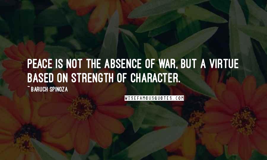 Baruch Spinoza Quotes: Peace is not the absence of war, but a virtue based on strength of character.