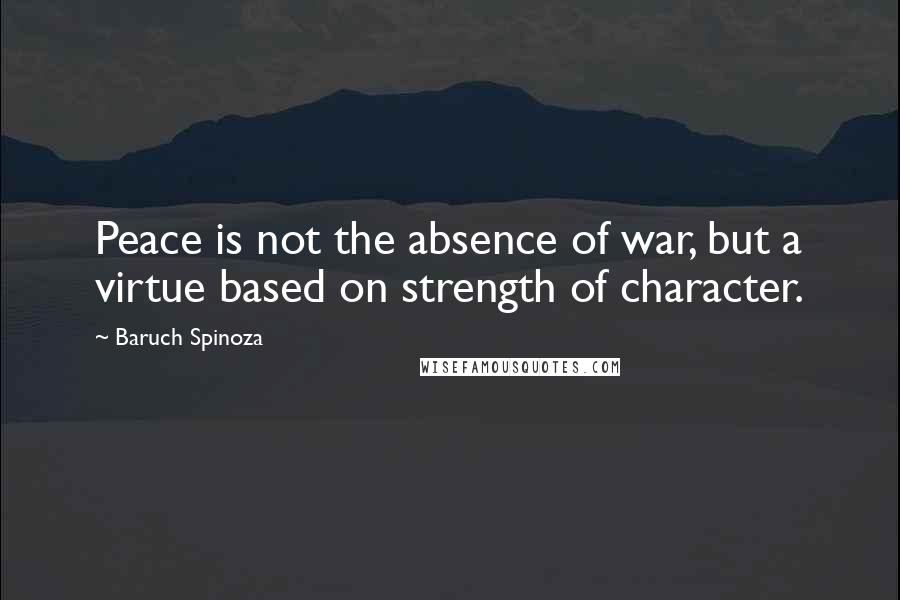 Baruch Spinoza Quotes: Peace is not the absence of war, but a virtue based on strength of character.