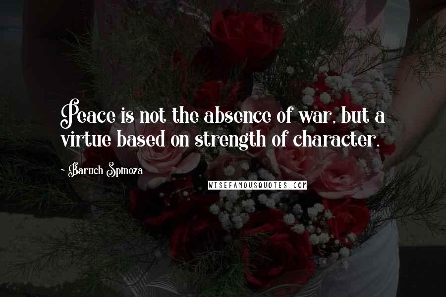 Baruch Spinoza Quotes: Peace is not the absence of war, but a virtue based on strength of character.