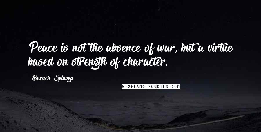 Baruch Spinoza Quotes: Peace is not the absence of war, but a virtue based on strength of character.