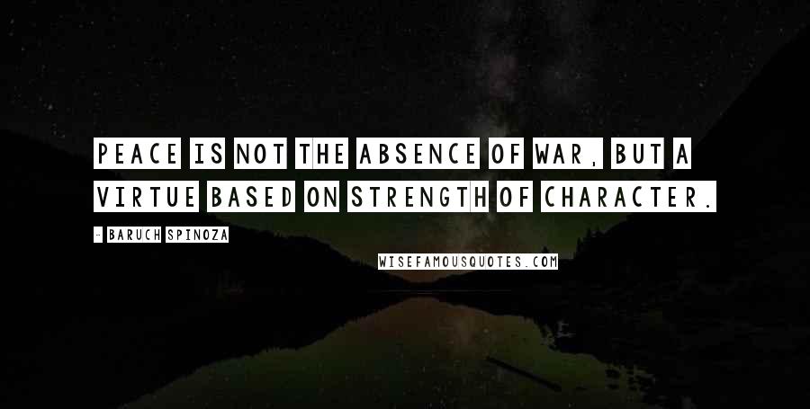 Baruch Spinoza Quotes: Peace is not the absence of war, but a virtue based on strength of character.