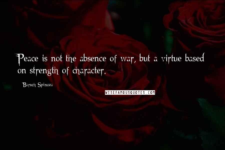 Baruch Spinoza Quotes: Peace is not the absence of war, but a virtue based on strength of character.