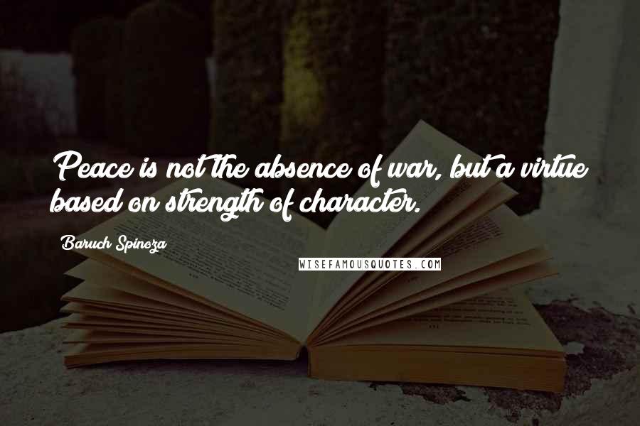 Baruch Spinoza Quotes: Peace is not the absence of war, but a virtue based on strength of character.