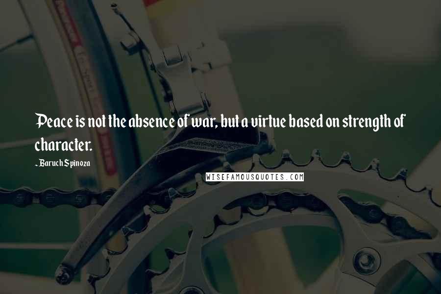 Baruch Spinoza Quotes: Peace is not the absence of war, but a virtue based on strength of character.