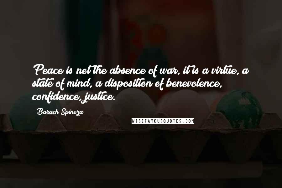 Baruch Spinoza Quotes: Peace is not the absence of war, it is a virtue, a state of mind, a disposition of benevolence, confidence, justice.