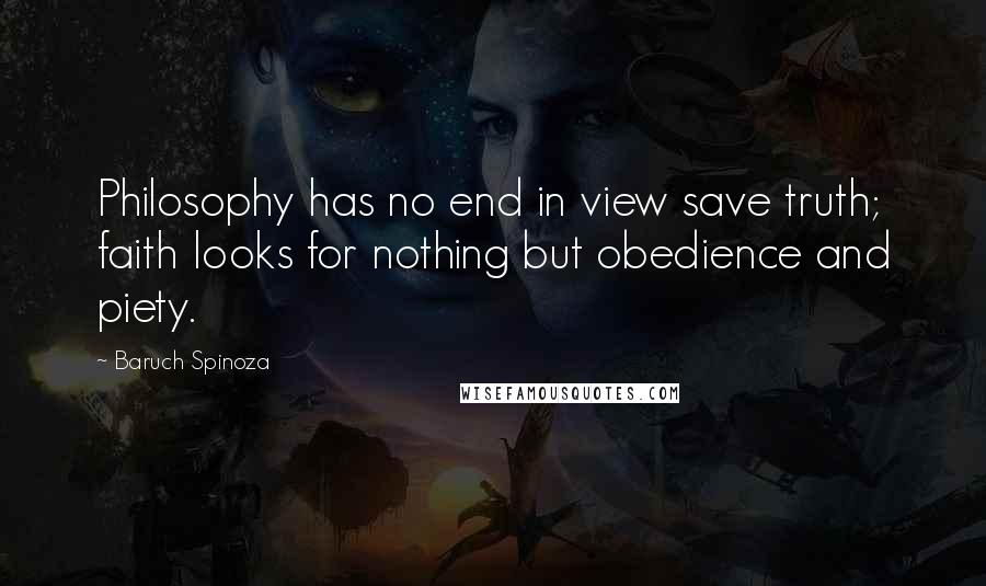 Baruch Spinoza Quotes: Philosophy has no end in view save truth; faith looks for nothing but obedience and piety.