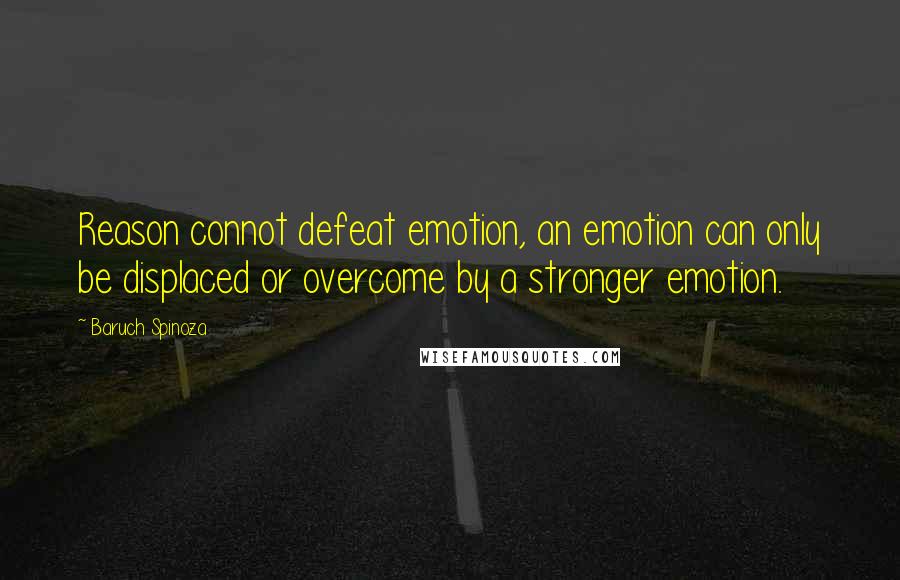 Baruch Spinoza Quotes: Reason connot defeat emotion, an emotion can only be displaced or overcome by a stronger emotion.