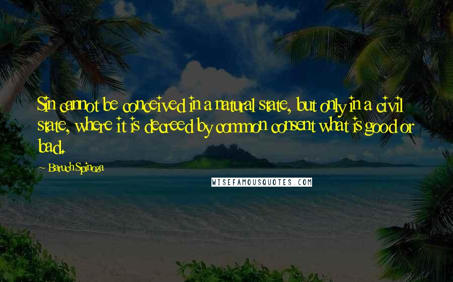 Baruch Spinoza Quotes: Sin cannot be conceived in a natural state, but only in a civil state, where it is decreed by common consent what is good or bad.