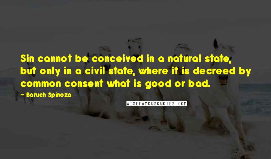 Baruch Spinoza Quotes: Sin cannot be conceived in a natural state, but only in a civil state, where it is decreed by common consent what is good or bad.