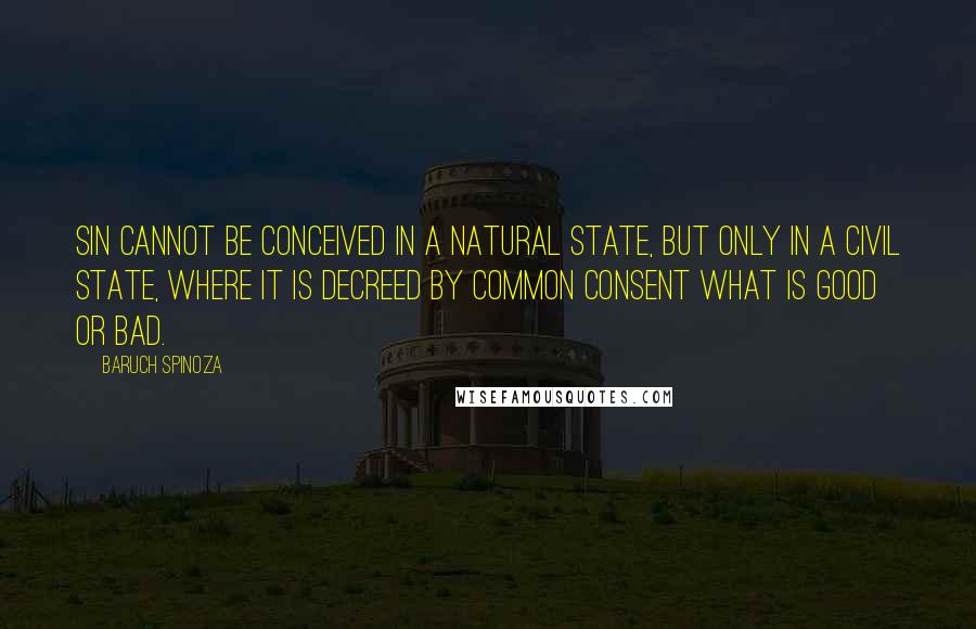 Baruch Spinoza Quotes: Sin cannot be conceived in a natural state, but only in a civil state, where it is decreed by common consent what is good or bad.