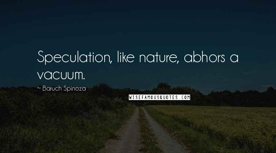 Baruch Spinoza Quotes: Speculation, like nature, abhors a vacuum.