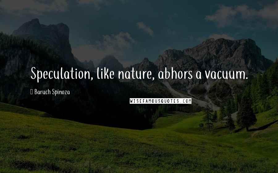 Baruch Spinoza Quotes: Speculation, like nature, abhors a vacuum.