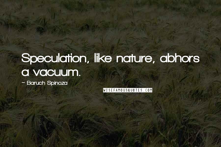 Baruch Spinoza Quotes: Speculation, like nature, abhors a vacuum.