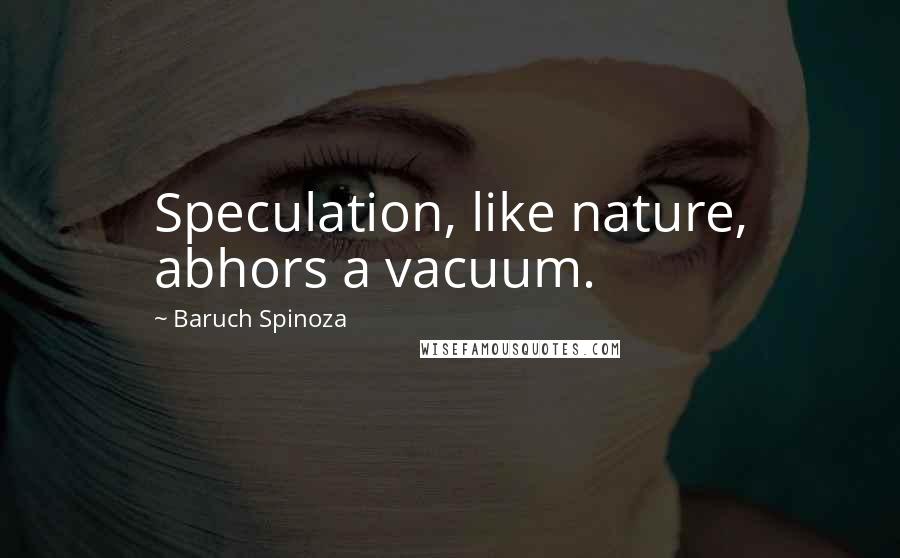 Baruch Spinoza Quotes: Speculation, like nature, abhors a vacuum.