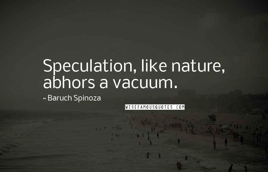 Baruch Spinoza Quotes: Speculation, like nature, abhors a vacuum.