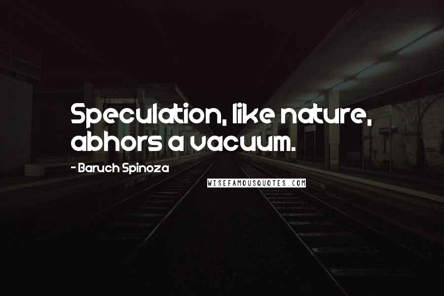 Baruch Spinoza Quotes: Speculation, like nature, abhors a vacuum.