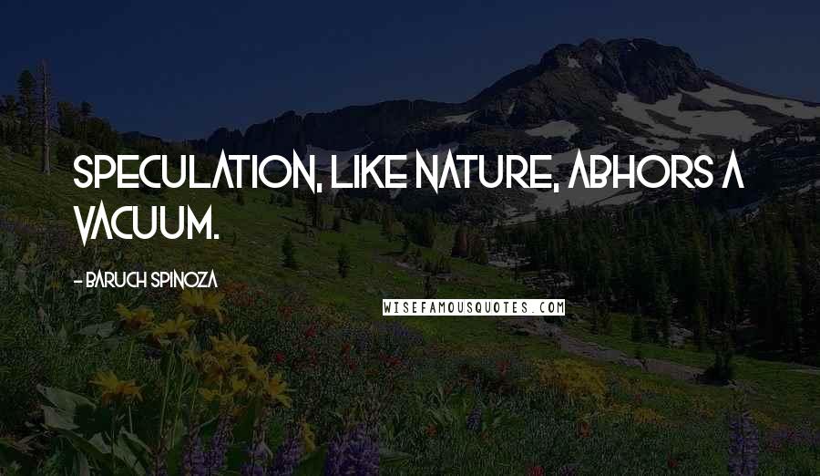 Baruch Spinoza Quotes: Speculation, like nature, abhors a vacuum.