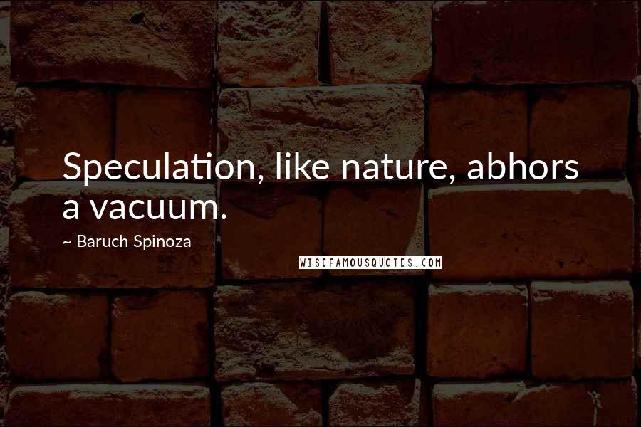 Baruch Spinoza Quotes: Speculation, like nature, abhors a vacuum.