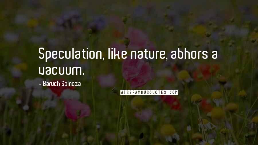 Baruch Spinoza Quotes: Speculation, like nature, abhors a vacuum.