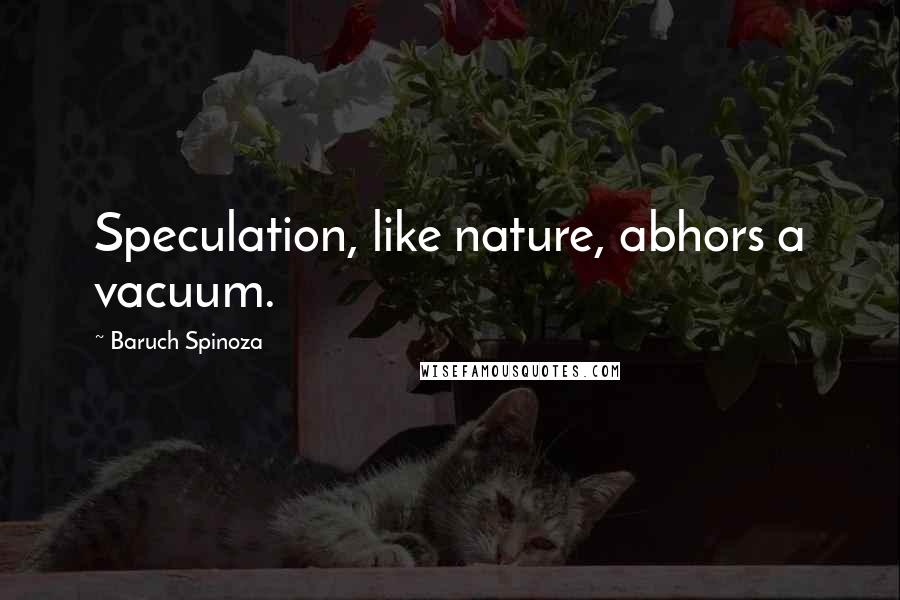 Baruch Spinoza Quotes: Speculation, like nature, abhors a vacuum.