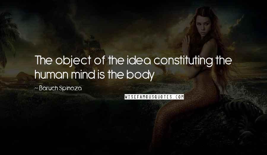 Baruch Spinoza Quotes: The object of the idea constituting the human mind is the body