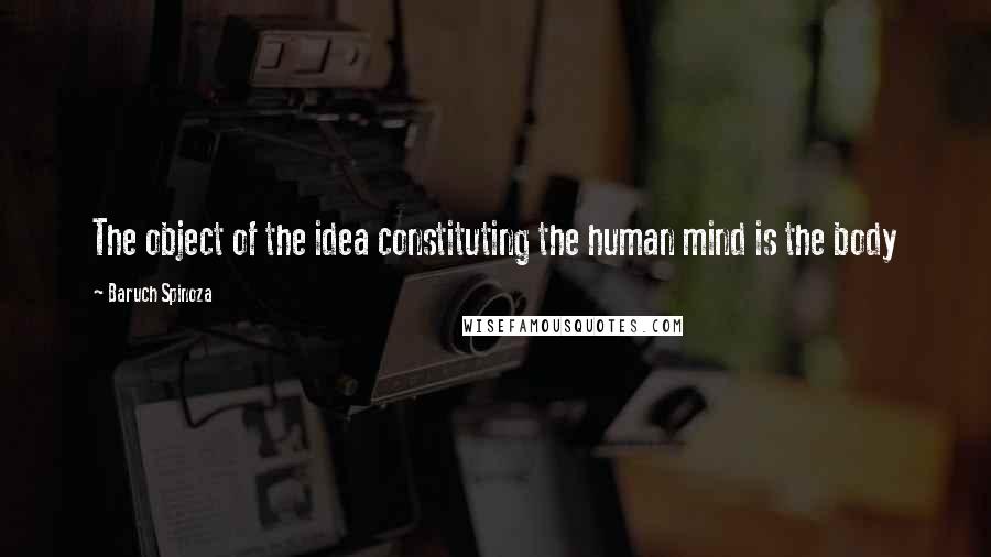 Baruch Spinoza Quotes: The object of the idea constituting the human mind is the body
