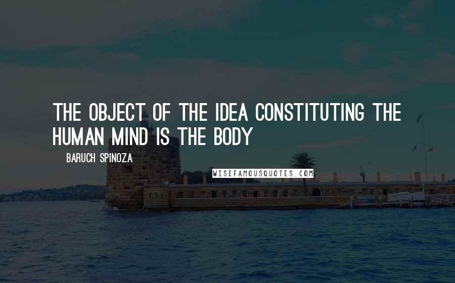 Baruch Spinoza Quotes: The object of the idea constituting the human mind is the body