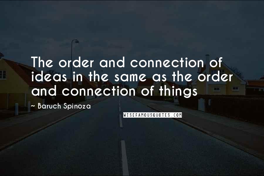 Baruch Spinoza Quotes: The order and connection of ideas in the same as the order and connection of things