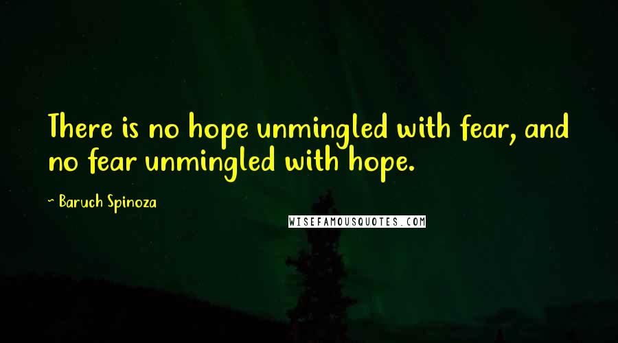 Baruch Spinoza Quotes: There is no hope unmingled with fear, and no fear unmingled with hope.