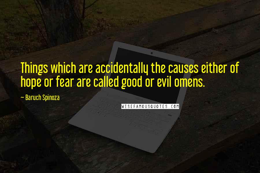 Baruch Spinoza Quotes: Things which are accidentally the causes either of hope or fear are called good or evil omens.
