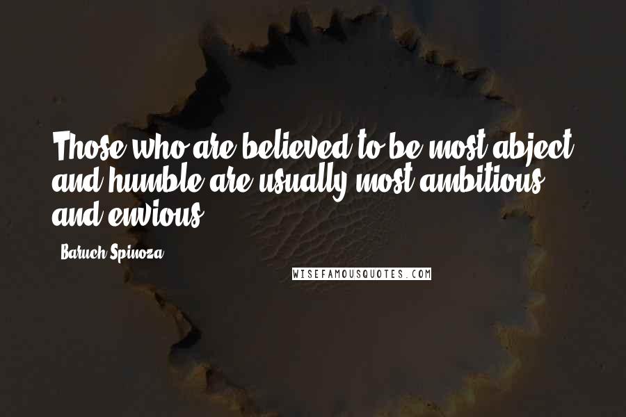 Baruch Spinoza Quotes: Those who are believed to be most abject and humble are usually most ambitious and envious.