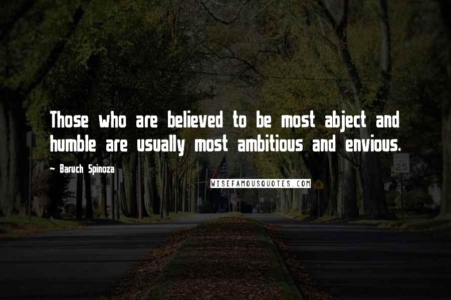 Baruch Spinoza Quotes: Those who are believed to be most abject and humble are usually most ambitious and envious.