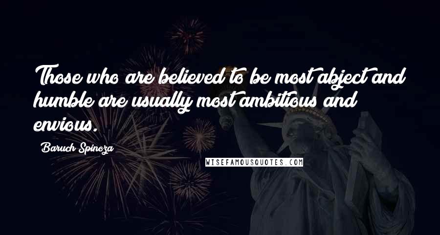 Baruch Spinoza Quotes: Those who are believed to be most abject and humble are usually most ambitious and envious.