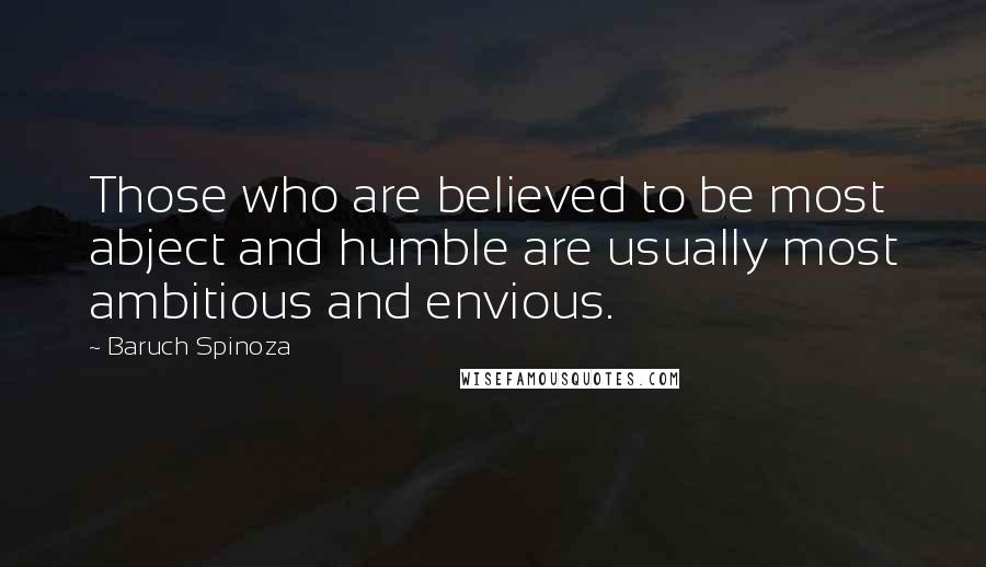 Baruch Spinoza Quotes: Those who are believed to be most abject and humble are usually most ambitious and envious.