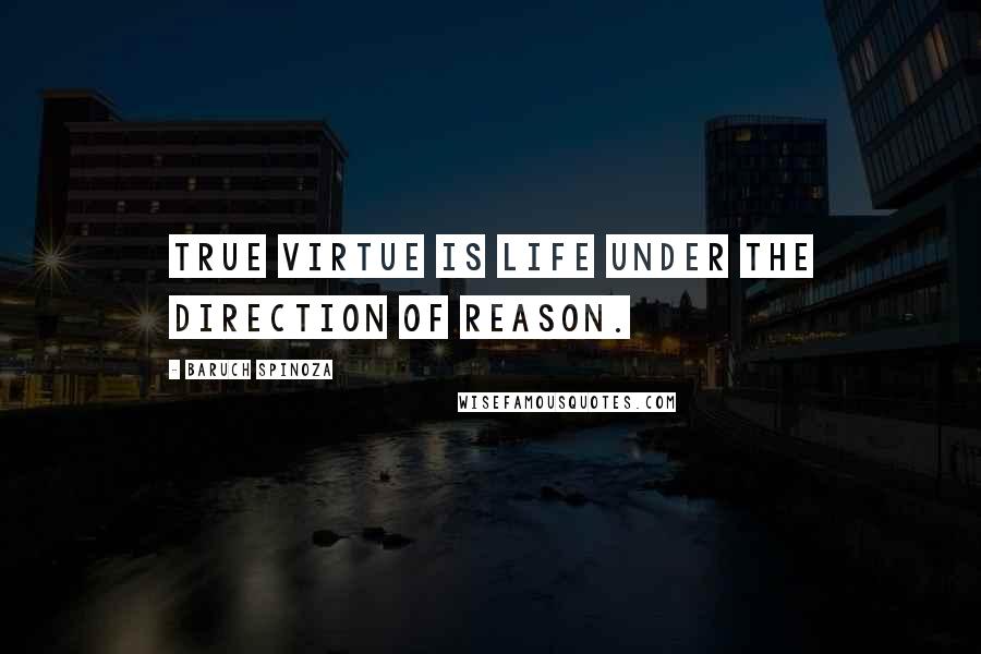 Baruch Spinoza Quotes: True virtue is life under the direction of reason.